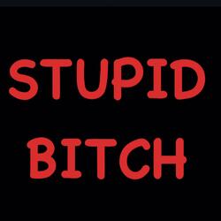 STUPID BITCH