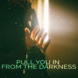 Pull you in from the darkness