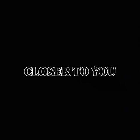 CLOSER TO YOU