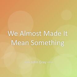 We Almost Made It Mean Something