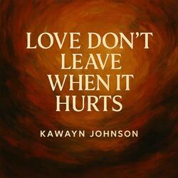 LOVE DONT LEAVE WHEN IT HURTS
