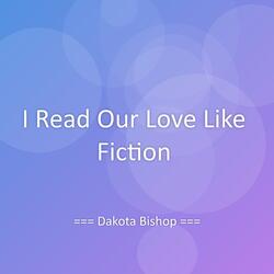 I Read Our Love Like Fiction