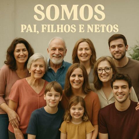 SOMOS, PAI, FILHOS E NETOS