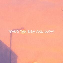Yang tak bisa aku lupa
