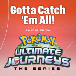 Gotta Catch 'Em All! (Theme from Pokémon Ultimate Journeys)