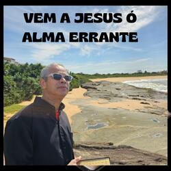 VEM A JESUS Ó ALMA ERRANTE