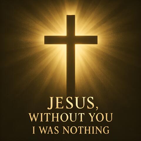 Jesus, Without You I Was Nothing