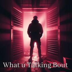 What u Talking Bout