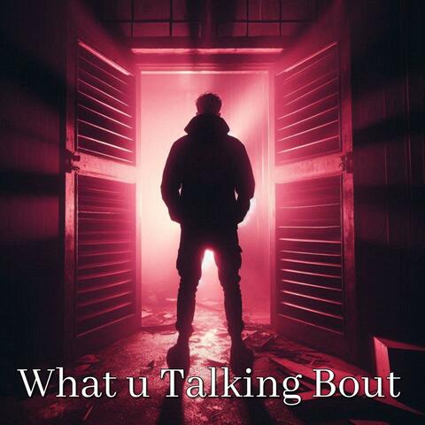 What u Talking Bout