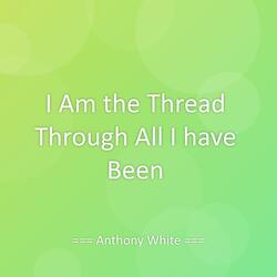 I Am the Thread Through All I have Been