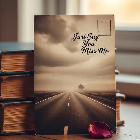 Just Say You Miss Me