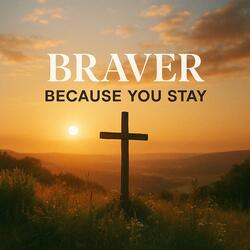 Braver Because You Stay