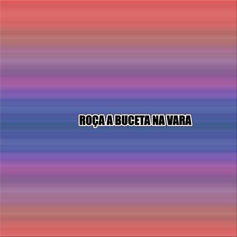 ROÇA A BUCETA NA VARA