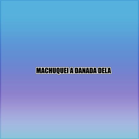 MACHUQUEI A DANADA DELA