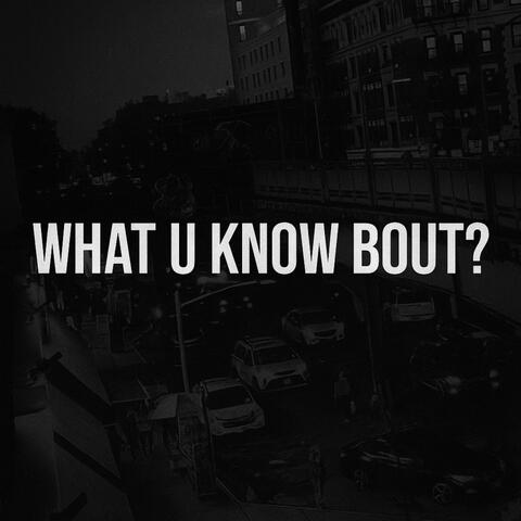 What U Know Bout?