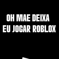 OH MAE DEIXA EU JOGAR ROBLOX