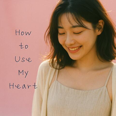 How to Use My Heart