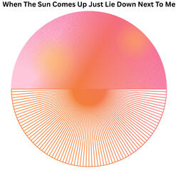 When The Sun Comes Up Just Lie Down Next To Me