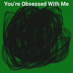 You're Obsessed With Me