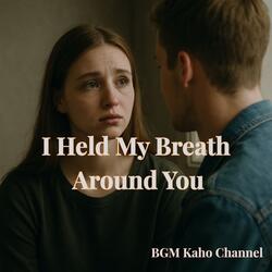 I Held My Breath Around You