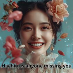 Hachiu, is anyone missing you