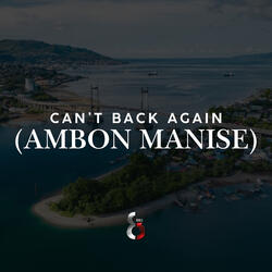 Can't Back Again (Ambon Manise)