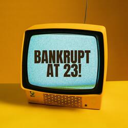 BANKRUPT AT 23!