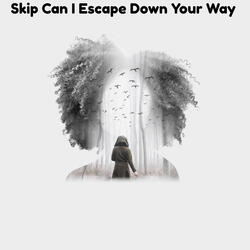 Skip Can I Escape Down Your Way