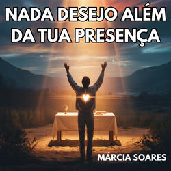 Nada desejo além da Tua presença