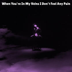 When You're In My Veins I Don't Feel Any Pain