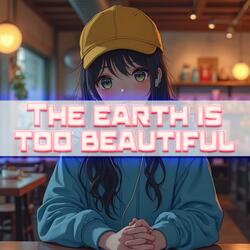 The earth is too beautiful