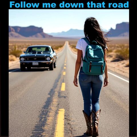 Follow me down that road