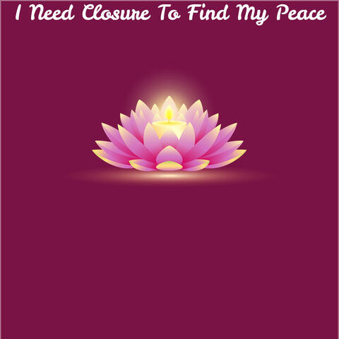 I Need Closure To Find My Peace
