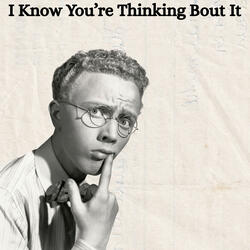 I Know You're Thinking Bout It