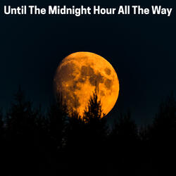 Until The Midnight Hour All The Way