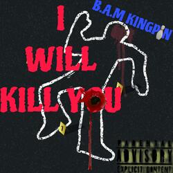 I WILL KILL YOU