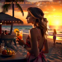 I want to make love to you on the beach