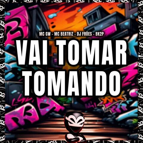 VAI TOMAR TOMANDO