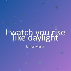 I watch you rise like daylight