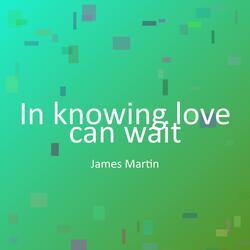 In knowing love can wait
