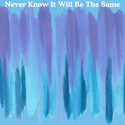 Never Know It Will Be The Same