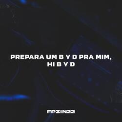 PREPARA UM B Y D PRA MIM, HI B Y D