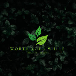 Worth Your While(High With You)