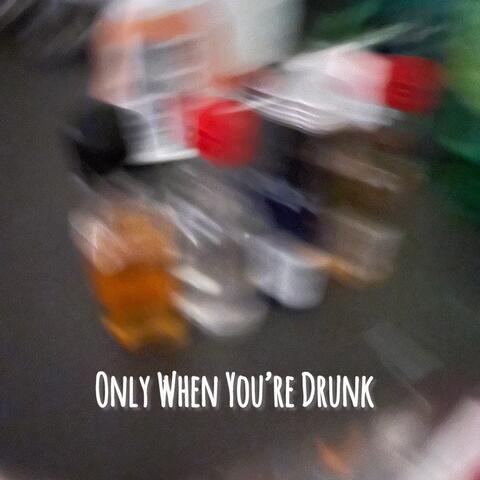 Only When You’re Drunk