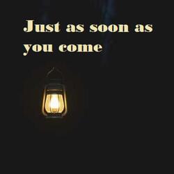 Just as soon as you come