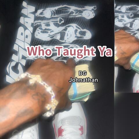 WHO TAUGHT YA