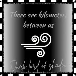 There are kilometers between us