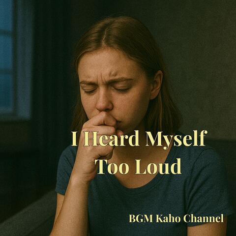 I Heard Myself Too Loud