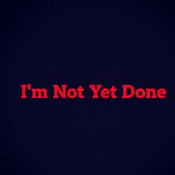 i'm not yet done