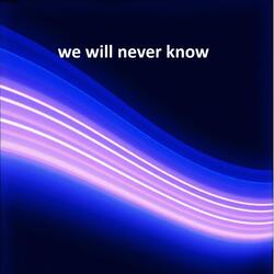 we will never know